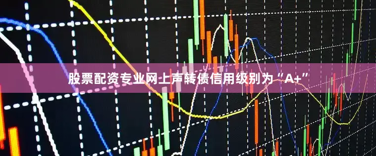 股票配资专业网上声转债信用级别为“A+”