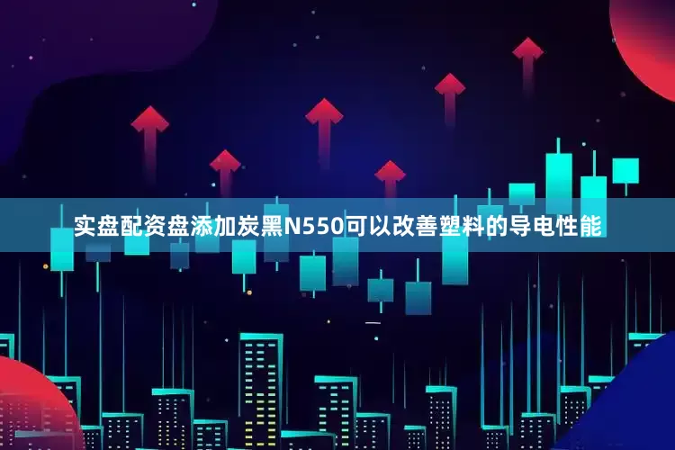 实盘配资盘添加炭黑N550可以改善塑料的导电性能