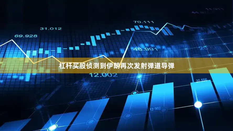 杠杆买股侦测到伊朗再次发射弹道导弹