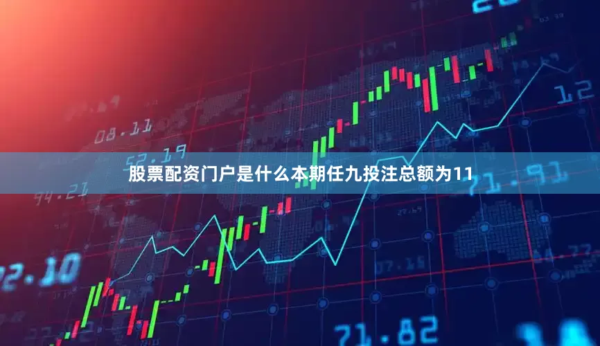 股票配资门户是什么本期任九投注总额为11
