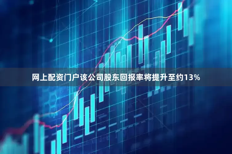 网上配资门户该公司股东回报率将提升至约13%