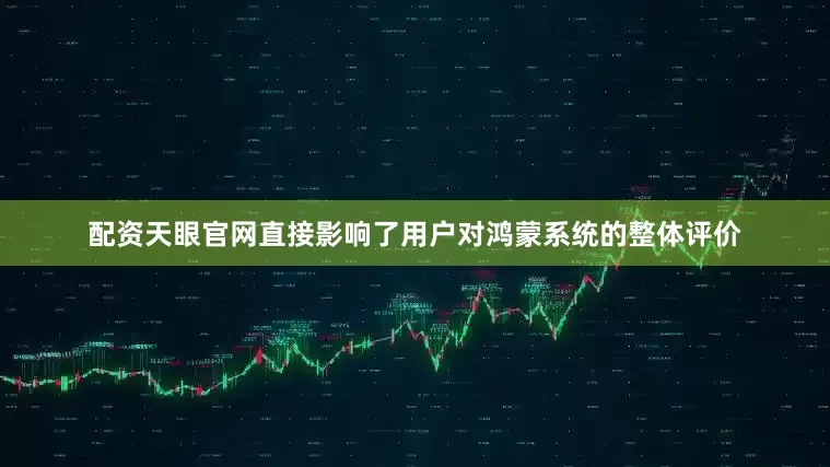 配资天眼官网直接影响了用户对鸿蒙系统的整体评价