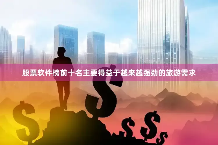 股票软件榜前十名主要得益于越来越强劲的旅游需求