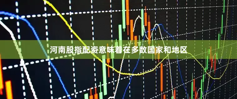 河南股指配资意味着在多数国家和地区