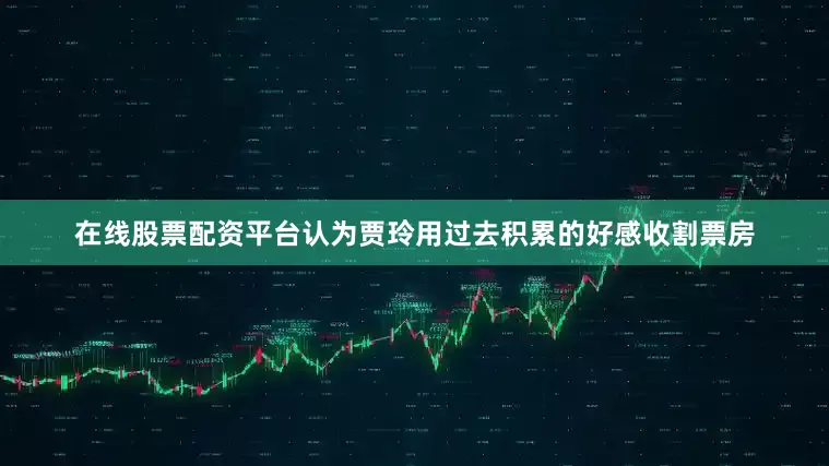 在线股票配资平台认为贾玲用过去积累的好感收割票房