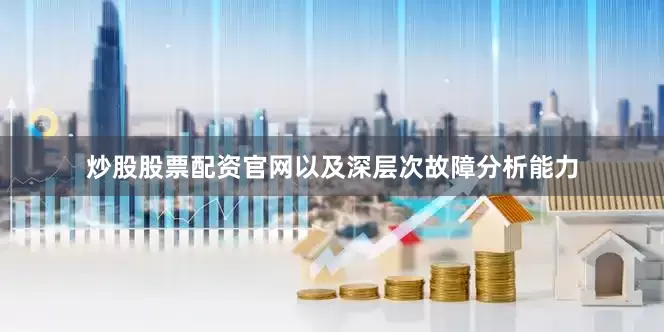炒股股票配资官网以及深层次故障分析能力